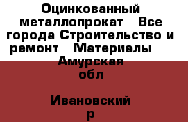 Оцинкованный металлопрокат - Все города Строительство и ремонт » Материалы   . Амурская обл.,Ивановский р-н